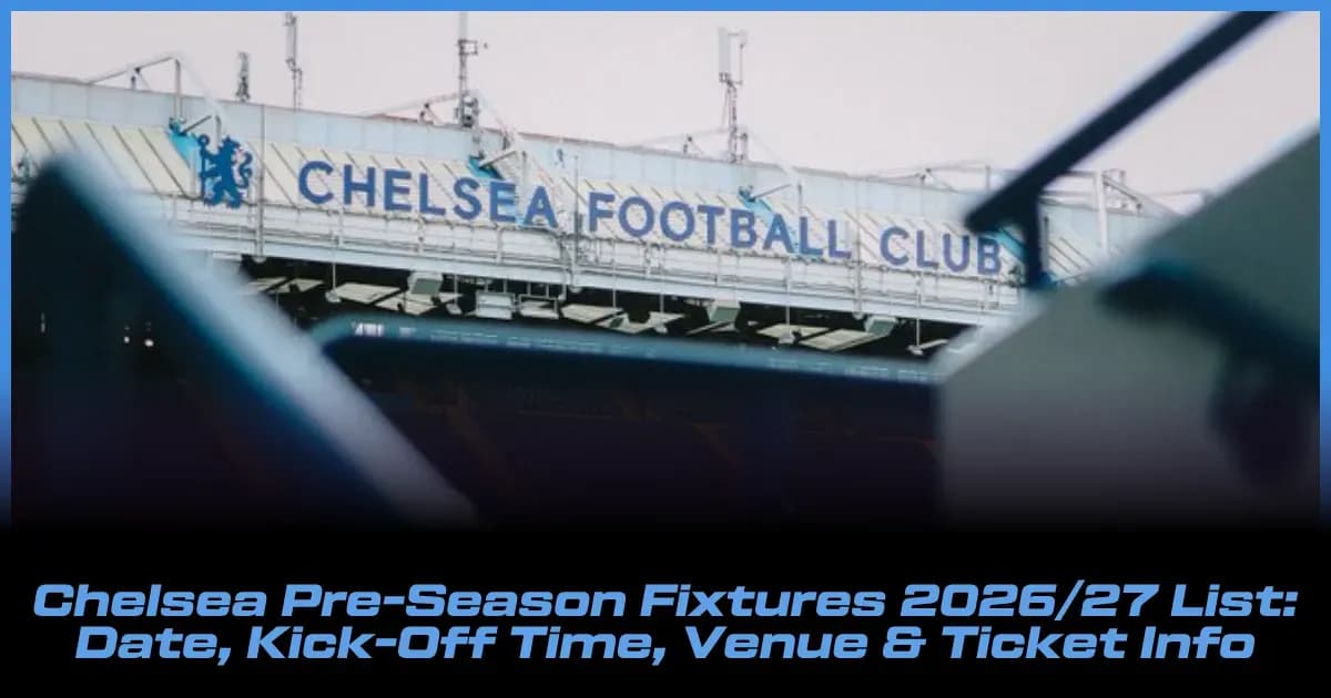 Calendario de Partidos de Pretemporada del Chelsea 2026/27: Fechas, Horarios, Estadios y Entradas